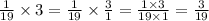 \frac{1}{19} \times 3 = \frac{1}{19} \times \frac{3}{1} = \frac{1 \times 3}{19 \times 1} = \frac{3}{19}