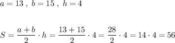 a=13\; ,\; b=15\; ,\; h=4\\\\\\S=\dfrac{a+b}{2}\cdot h=\dfrac{13+15}{2}\cdot 4=\dfrac{28}{2}\cdot 4=14\cdot 4=56