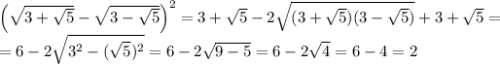 \left(\sqrt{3+\sqrt 5} -\sqrt{3-\sqrt 5} \right)^2=3+\sqrt 5-2\sqrt{(3+\sqrt 5)(3-\sqrt 5)}+3+\sqrt 5=\\=6-2 \sqrt{3^2-(\sqrt 5)^2}=6-2 \sqrt{9-5}=6-2\sqrt{4}=6-4=2