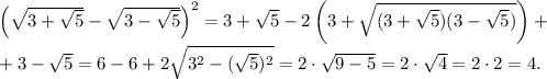 \left(\sqrt{3+\sqrt 5}-\sqrt{3-\sqrt 5}\right)^2=3+\sqrt{5}-2\left(3+\sqrt{(3+\sqrt 5)(3-\sqrt 5) \right)+\\+3-\sqrt 5=6-6+2\sqrt{3^2-(\sqrt 5)^2}=2 \cdot \sqrt{9-5}=2 \cdot \sqrt 4 = 2 \cdot 2=4.