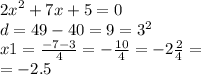 {2x}^{2} + 7x + 5 = 0 \\ d = 49 - 40 = 9 = {3}^{2} \\ x1 = \frac{ - 7 - 3}{4} = - \frac{10}{4} = - 2 \frac{2}{4} = \\ = - 2.5