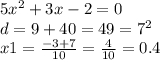 5 {x}^{2} + 3x - 2 = 0 \\ d = 9 + 40 = 49 = {7}^{2} \\ x1 = \frac{ - 3 + 7}{10} = \frac{4}{10} = 0.4