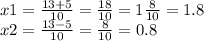 x1 = \frac{13 + 5}{10} = \frac{18}{10} = 1 \frac{8}{10} = 1.8 \\ x2 = \frac{13 - 5}{10} = \frac{8}{10} = 0.8