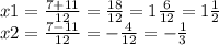 x1 = \frac{7 + 11}{12} = \frac{18}{12} = 1 \frac{6}{12} = 1 \frac{1}{2} \\ x2 = \frac{7 - 11}{12} = - \frac{4}{12} = - \frac{1}{3}