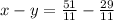 x - y = \frac{51}{11} - \frac{29}{11}