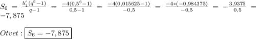 S_{6}=\frac{b_{1}'(q^{6} -1)}{q-1}=\frac{-4(0,5^{6} -1)}{0,5-1}=\frac{-4(0,015625-1)}{-0,5}=\frac{-4*(-0,984375)}{-0,5}=-\frac{3,9375}{0,5}=-7,875\\\\Otvet:\boxed{S_{6} =-7,875}