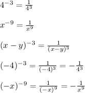 4^{-3} = \frac{1}{4^{3} } \\\\x^{-9} = \frac{1}{x^{9} } \\\\(x - y)^{-3} = \frac{1}{(x - y)^{3} } \\\\(-4)^{-3} = \frac{1}{(-4)^{3} } = - \frac{1}{4^{3} }\\\\(-x)^{-9} = \frac{1}{(-x)^{9} } = - \frac{1}{x^{9} }\\\\