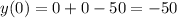 y(0)=0+0-50=-50