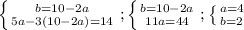 \left \{ {{b=10-2a} \atop {5a-3(10-2a)=14}} \right. ;\left \{ {{b=10-2a} \atop {11a=44}} \right. ;\left \{ {{a=4} \atop {b=2}} \right.