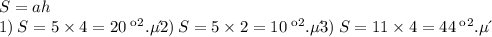 S = ah \\ 1) \: S = 5 \times 4 = 20 \: кв.ед\\ 2) \: S = 5 \times 2 = 10 \:кв.ед\\ 3) \: S = 11 \times 4 = 44 \: кв.ед