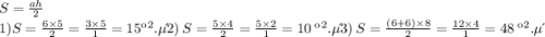 S = \frac{ah}{2} \\ 1) \: S = \frac{6 \times 5}{2} = \frac{3 \times 5}{1} = 15 \: кв.ед \\ 2) \: S = \frac{5 \times 4}{2} = \frac{5 \times 2}{1} = 10 \: кв.ед \\ 3) \: S = \frac{(6 + 6) \times 8}{2} = \frac{12 \times 4}{1} = 48 \: кв.ед