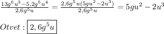 \frac{13g^{6}u^{3}-5,2g^{5}u^{4}}{2,6g^{5}u}=\frac{2,6g^{5}u(5gu^{2}-2u^{3})}{2,6g^{5}u}=5gu^{2}-2u^{3}\\\\Otvet:\boxed{2,6g^{5}u}