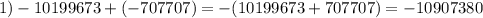 1) -10199673 +(-707707) = -(10199673 + 707707) = -10907380