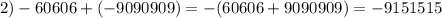 2) -60606 + (-9090909) = -(60606 + 9090909) = -9151515