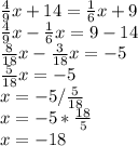 \frac{4}{9} x+14=\frac{1}{6} x+9\\\frac{4}{9}x-\frac{1}{6}x=9-14\\\frac{8}{18}x-\frac{3}{18}x=-5\\\frac{5}{18}x=-5\\\ x=-5/\frac{5}{18} \\\ x=-5* \frac{18}{5}\\\ x=-18