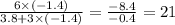 \frac{6 \times ( - 1.4)}{3.8 + 3 \times ( - 1.4)} = \frac{ - 8.4}{ - 0.4} = 21