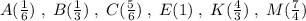 A(\frac{1}{6})\; ,\; B(\frac{1}{3})\; ,\; C(\frac{5}{6})\; ,\; E(1)\; ,\; K(\frac{4}{3})\; ,\; M(\frac{7}{4})