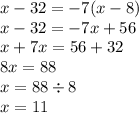 x - 32 = - 7(x - 8) \\ x - 32 = - 7x + 56 \\ x + 7x = 56 + 32 \\ 8x = 88 \\ x = 88 \div 8 \\ x = 11