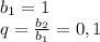 b_{1} =1\\q = \frac{b_{2}}{b_{1}} =0,1\\