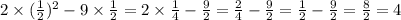 2 \times ( \frac{1}{2} ) {}^{2} - 9 \times \frac{1}{2} = 2 \times \frac{1}{4} - \frac{9}{2} = \frac{2}{4} - \frac{9}{2 } = \frac{1}{2} - \frac{9}{2} = \frac{8}{2} = 4