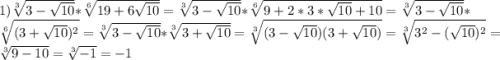 1)\sqrt[3]{3-\sqrt{10}}*\sqrt[6]{19+6\sqrt{10}}=\sqrt[3]{3-\sqrt{10}}*\sqrt[6]{9+2*3*\sqrt{10}+10}=\sqrt[3]{3-\sqrt{10}}*\sqrt[6]{(3+\sqrt{10})^{2}}=\sqrt[3]{3-\sqrt{10}}*\sqrt[3]{3+\sqrt{10}} =\sqrt[3]{(3-\sqrt{10})(3+\sqrt{10})}=\sqrt[3]{3^{2}-(\sqrt{10})^{2}}=\sqrt[3]{9-10}=\sqrt[3]{-1}=-1