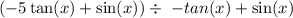 (- 5 \tan(x) + \sin(x)) \div \ - tan(x) + \sin(x)