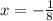 x = -\frac{1}{8}