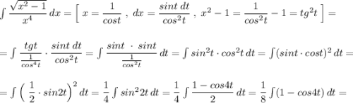 \int \dfrac{\sqrt{x^2-1}}{x^4}\, dx=\Big[\; x=\dfrac{1}{cost}\; ,\; dx=\dfrac{sint\; dt}{cos^2t}\; ,\; x^2-1=\dfrac{1}{cos^2t}-1=tg^2t\; \Big]=\\\\\\=\int \dfrac{tgt}{\frac{1}{cos^4t}}\cdot \dfrac{sint\; dt}{cos^2t}=\int \dfrac{sint\; \cdot \; sint}{\frac{1}{cos^2t}}\, dt=\int sin^2t\cdot cos^2t\, dt=\int (sint\cdot cost)^2\, dt=\\\\\\=\int \Big(\; \dfrac{1}{2}\cdot sin2t\Big)^2\, dt=\dfrac{1}{4}\int sin^22t\, dt=\dfrac{1}{4}\int \dfrac{1-cos4t}{2}\, dt=\dfrac{1}{8}\int (1-cos4t)\, dt=