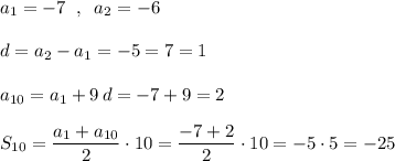 a_1=-7\; \; ,\; \; a_2=-6\\\\d=a_2-a_1=-5=7=1\\\\a_{10}=a_1+9\, d=-7+9=2\\\\S_{10}=\dfrac{a_1+a_{10}}{2}\cdot 10=\dfrac{-7+2}{2}\cdot 10=-5\cdot 5=-25