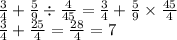 \frac{3}{4 } + \frac{5}{9} \div \frac{4}{45} = \frac{3}{4} + \frac{5}{9} \times \frac{45}{4} \\ \frac{3}{4} + \frac{25}{4} = \frac{28}{4} = 7