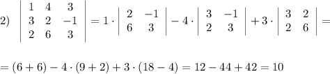 2)\; \; \left|\begin{array}{ccc}1&4&3\\3&2&-1\\2&6&3\end{array}\right|=1\cdot \left|\begin{array}{ccc}2&-1\\6&3\end{array}\right|-4\cdot \left|\begin{array}{ccc}3&-1\\2&3\end{array}\right|+3\cdot \left|\begin{array}{ccc}3&2\\2&6\end{array}\right|=\\\\\\=(6+6)-4\cdot (9+2)+3\cdot (18-4)=12-44+42=10