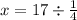 x = 17 \div \frac{1}{4}