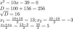 x^{2} -10x-39=0\\D=100+156=256\\\sqrt{D} = 16\\x_{1} =\frac{10+16}{2} =13; x_{2} = \frac{10-16}{2} =-3\\\frac{x_{1}+x_{2} }{2} =\frac{13-3}{2}=\frac{10}{2}=5