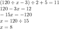 (120 \div x -3 ) \div 2 + 5 = 11 \\ 120 - 3x = 12 \\ - 15x = - 120 \\ x = 120 \div 15 \\ x = 8