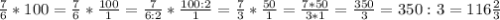 \frac{7}{6} *100=\frac{7}{6} *\frac{100}{1} =\frac{7}{6:2} *\frac{100:2}{1}=\frac{7}{3} *\frac{50}{1}=\frac{7*50}{3*1} =\frac{350}{3} =350:3=116\frac{2}{3}