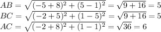 AB=\sqrt{(-5+8)^{2}+(5-1)^{2} } =\sqrt{ 9+16} =5\\BC=\sqrt{(-2+5)^{2}+(1-5)^{2}} =\sqrt{9+16} =5\\ AC=\sqrt{(-2+8)^{2}+(1-1)^{2} } =\sqrt{36}=6\\