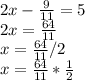 2x-\frac{9}{11} =5\\2x=\frac{64}{11} \\x=\frac{64}{11} /2\\x=\frac{64}{11} *\frac{1}{2}