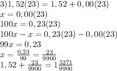 3) 1,52(23)=1,52+0,00(23)\\x=0,00(23)\\100x=0,23(23)\\100x-x=0,23(23)-0,00(23)\\99x=0,23\\x=\frac{0,23}{99}=\frac{23}{9900} \\1,52+\frac{23}{9900} =1\frac{5271}{9900}\\