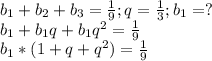 b_{1} +b_{2} +b_{3} =\frac{1}{9};q=\frac{1}{3} ;b_{1} =?\\b_{1} +b_{1}q +b_{1}q^{2} =\frac{1}{9}\\b_{1} *(1+q+q^{2} )=\frac{1}{9}