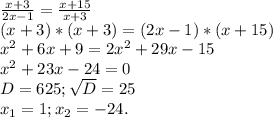 \frac{x+3}{2x-1} =\frac{x+15}{x+3} \\(x+3)*(x+3)=(2x-1)*(x+15)\\x^{2} +6x+9=2x^{2} +29x-15\\x^{2} +23x-24=0\\D=625;\sqrt{D}=25\\ x_{1}=1;x_{2} =-24.