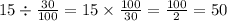 15 \div \frac{30}{100} = 15 \times \frac{100}{30} = \frac{100}{2} = 50