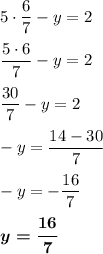 5\cdot\dfrac{6}{7}-y=2 \\ \\ \dfrac{5\cdot6}{7}-y=2 \\ \\ \dfrac{30}{7}-y=2 \\ \\-y=\dfrac{14-30}{7} \\ \\ -y=-\dfrac{16}{7}\\ \\\boldsymbol{y=\dfrac{16}{7}}