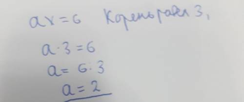 При якому значенні зміної a рівняння ax=6 має корінь,що дорівнює 3?