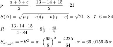 p=\dfrac{a+b+c}{2}=\dfrac{13+14+15}{2}=21\\\\S(\Delta )=\sqrt{p(p-a)(p-b)(p-c)}=\sqrt{21\cdot 8\cdot 7\cdot 6}=84\\\\R=\dfrac{13\cdot 14\cdot 15}{4\cdot 84}=8\frac{1}{8}=\frac{65}{8}\\\\S_{kryga}=\pi R^2=\pi \cdot \Big(\dfrac{65}{8}\Big)^2=\dfrac{4225}{64}\cdot \pi =66,015625\, \pi