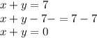 x + y = 7 \\ x + y - 7 - = 7 - 7 \\ x + y = 0