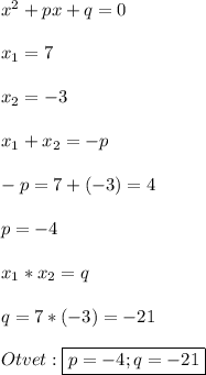 x^{2}+px+q=0\\\\x_{1} =7\\\\x_{2}=-3\\\\x_{1}+x_{2}=-p\\\\-p=7+(-3)=4\\\\p=-4\\\\x_{1} *x_{2}=q\\\\q=7*(-3)=-21\\\\Otvet:\boxed{p=-4;q=-21}