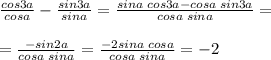 \frac{cos3a}{cosa}-\frac{sin3a}{sina}=\frac{sina\;cos3a-cosa\;sin3a}{cosa\;sina}=\\\\=\frac{-sin2a}{cosa\;sina}=\frac{-2sina\;cosa}{cosa\;sina}=-2