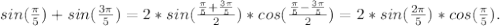 sin(\frac{\pi }{5}) +sin(\frac{3\pi }{5})=2 *sin(\frac{\frac{\pi }{5} +\frac{3\pi }{5} }{2} )*cos(\frac{\frac{\pi }{5} -\frac{3\pi }{5} }{2} )=2*sin(\frac{2\pi }{5} )*cos(\frac{\pi }{5} ).