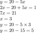 y = 20 - 5x \\ 2x - 20 + 5x = 1 \\ 7x = 21 \\ x = 3 \\ y = 20 - 5 \times 3 \\ y = 20 - 15 = 5