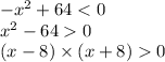 - {x}^{2} + 64 < 0 \\ {x}^{2} - 64 0 \\ (x - 8) \times (x + 8) 0